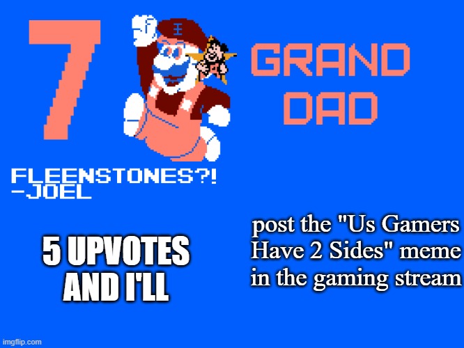 7_GRAND_DAD Template | post the "Us Gamers Have 2 Sides" meme in the gaming stream; 5 UPVOTES AND I'LL | image tagged in 7_grand_dad template | made w/ Imgflip meme maker