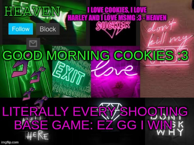 Heaven Temp ( thank you -.tomura.shigaraki-.) | GOOD MORNING COOKIES :3; LITERALLY EVERY SHOOTING BASE GAME: EZ GG I WIN | image tagged in heaven temp thank you - tomura shigaraki- | made w/ Imgflip meme maker