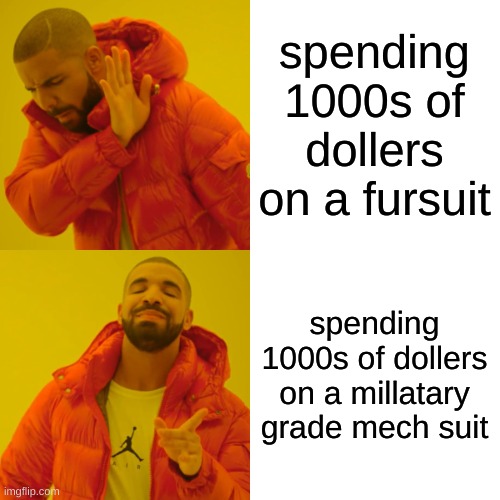 Drake Hotline Bling Meme | spending 1000s of dollers on a fursuit spending 1000s of dollers on a millatary grade mech suit | image tagged in memes,drake hotline bling | made w/ Imgflip meme maker