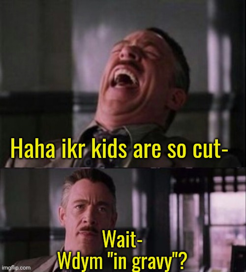 Lol, u serious? | Haha ikr kids are so cut- Wait-
Wdym "in gravy"? | image tagged in lol u serious | made w/ Imgflip meme maker