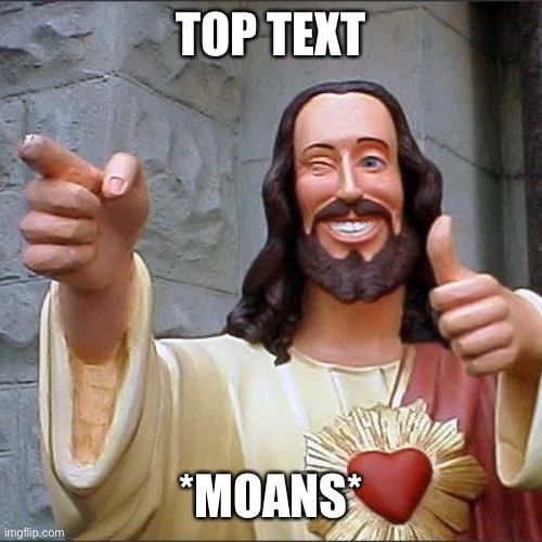 Buddy Christ | TOP TEXT; *MOANS* | image tagged in memes,buddy christ | made w/ Imgflip meme maker
