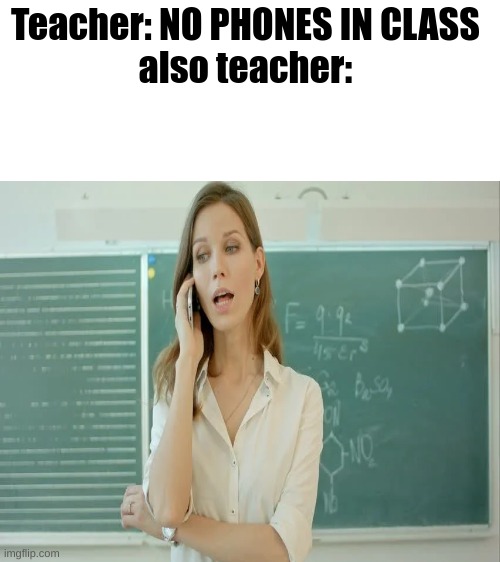 Teacher: NO PHONES IN CLASS 
also teacher: | image tagged in blank white template | made w/ Imgflip meme maker