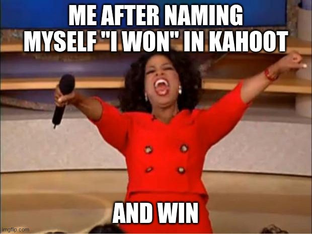 Oprah You Get A Meme | ME AFTER NAMING MYSELF "I WON" IN KAHOOT; AND WIN | image tagged in memes,oprah you get a | made w/ Imgflip meme maker
