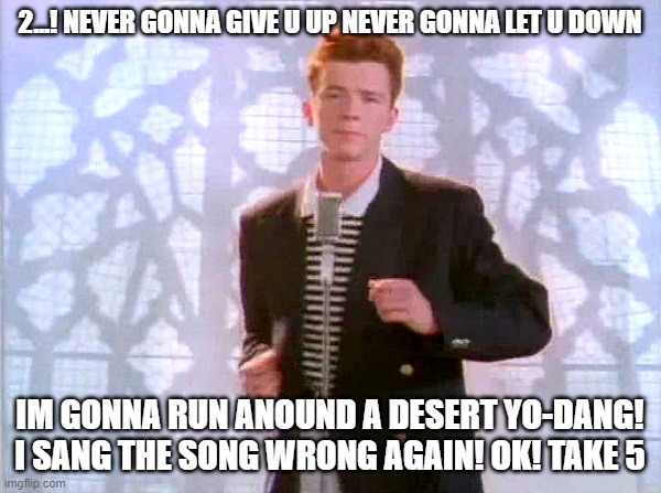 rickrolling | 2...! NEVER GONNA GIVE U UP NEVER GONNA LET U DOWN IM GONNA RUN ANOUND A DESERT YO-DANG! I SANG THE SONG WRONG AGAIN! OK! TAKE 5 | image tagged in rickrolling | made w/ Imgflip meme maker