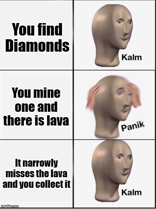 Reverse kalm panik | You find Diamonds; You mine one and there is lava; It narrowly misses the lava and you collect it | image tagged in reverse kalm panik | made w/ Imgflip meme maker
