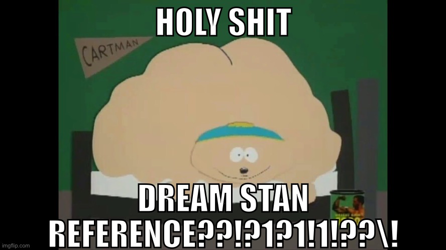 HOLY SHIT; DREAM STAN REFERENCE??!?1?1!1!??\! | made w/ Imgflip meme maker