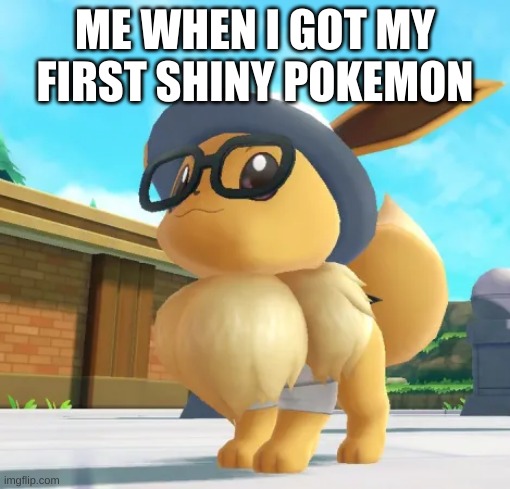 Eevee | ME WHEN I GOT MY FIRST SHINY POKEMON | image tagged in eevee | made w/ Imgflip meme maker