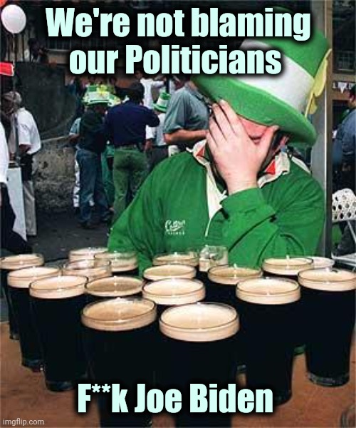 'Full' Irish | We're not blaming our Politicians F**k Joe Biden | image tagged in 'full' irish | made w/ Imgflip meme maker