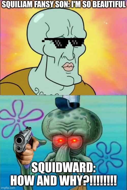 Squidward | SQUILIAM FANSY SON: I'M SO BEAUTIFUL; SQUIDWARD: HOW AND WHY?!!!!!!!! | image tagged in memes,squidward | made w/ Imgflip meme maker