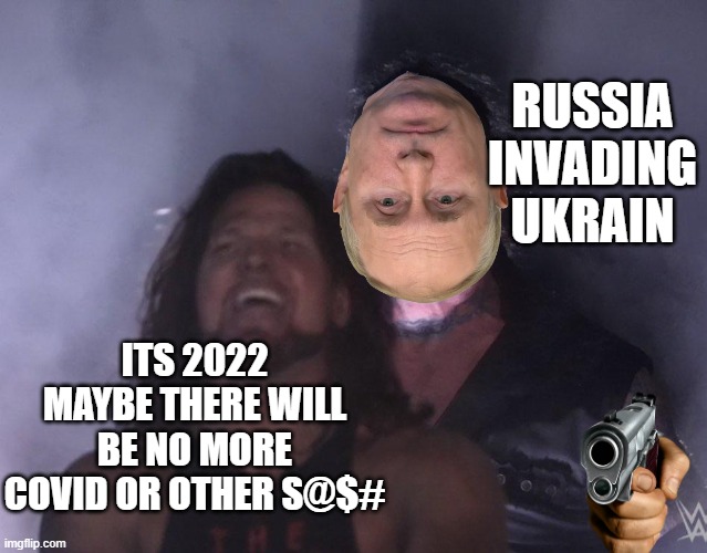 undertaker | RUSSIA INVADING UKRAIN; ITS 2022 MAYBE THERE WILL BE NO MORE COVID OR OTHER S@$# | image tagged in undertaker | made w/ Imgflip meme maker