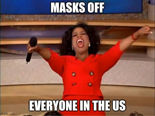 Oprah You Get A Meme | MASKS OFF; EVERYONE IN THE US | image tagged in memes,oprah you get a | made w/ Imgflip meme maker