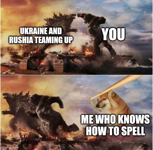 Kong Godzilla Doge | UKRAINE AND RUSHIA TEAMING UP YOU ME WHO KNOWS HOW TO SPELL | image tagged in kong godzilla doge | made w/ Imgflip meme maker