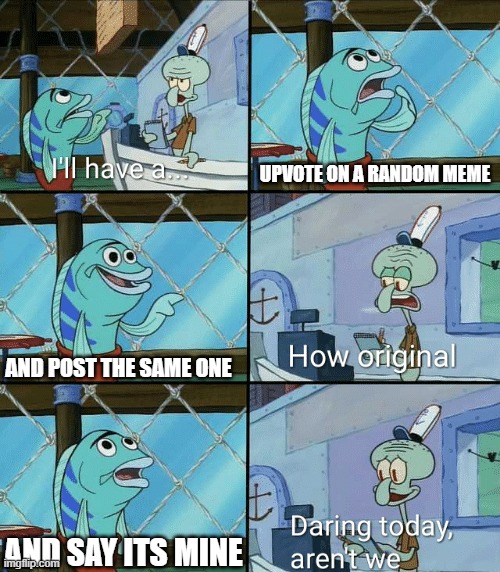 Daring today, aren't we squidward | UPVOTE ON A RANDOM MEME; AND POST THE SAME ONE; AND SAY ITS MINE | image tagged in daring today aren't we squidward | made w/ Imgflip meme maker