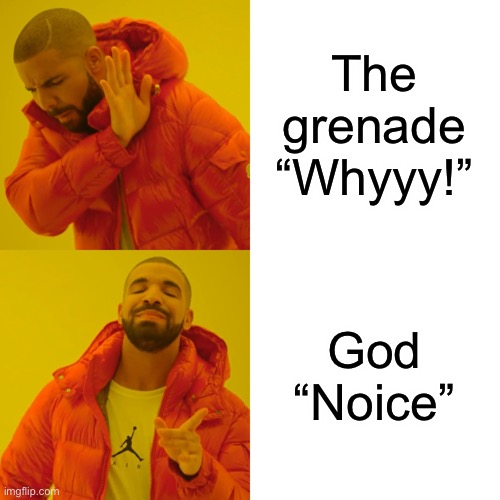 The grenade
“Whyyy!” God
“Noice” | image tagged in memes,drake hotline bling | made w/ Imgflip meme maker