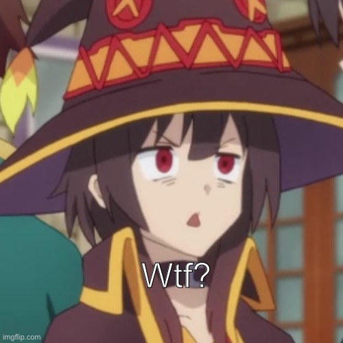 Megumin | Wtf? | image tagged in megumin | made w/ Imgflip meme maker