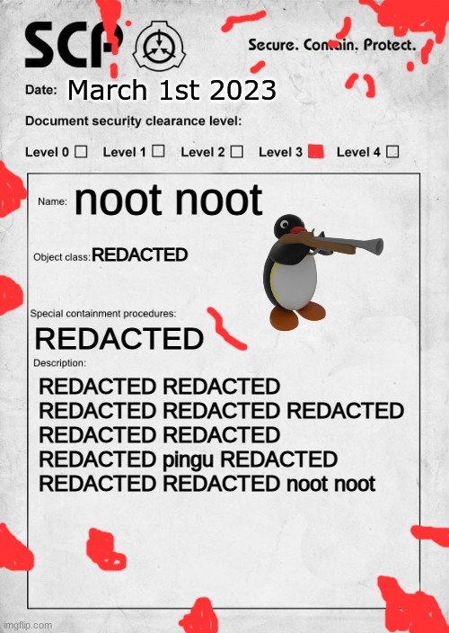 SCP document | March 1st 2023; noot noot; REDACTED; REDACTED; REDACTED REDACTED REDACTED REDACTED REDACTED REDACTED REDACTED REDACTED pingu REDACTED REDACTED REDACTED noot noot | image tagged in scp document | made w/ Imgflip meme maker