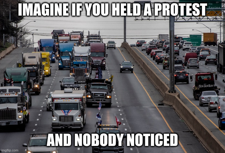Freedom Convoy, US Edition! | IMAGINE IF YOU HELD A PROTEST; AND NOBODY NOTICED | image tagged in freedomconvoy,idiots | made w/ Imgflip meme maker