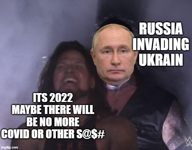 Um | RUSSIA INVADING UKRAIN; ITS 2022 MAYBE THERE WILL BE NO MORE COVID OR OTHER S@$# | image tagged in undertaker | made w/ Imgflip meme maker