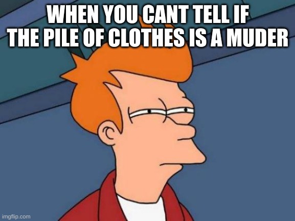 Futurama Fry | WHEN YOU CANT TELL IF THE PILE OF CLOTHES IS A MUDER | image tagged in memes,futurama fry | made w/ Imgflip meme maker