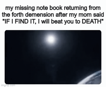 This is what mostly happens to me | my missing note book returning from the forth demension after my mom said  "IF I FIND IT, I will beat you to DEATH" | image tagged in gifs,relatable,memes,unfunny | made w/ Imgflip video-to-gif maker