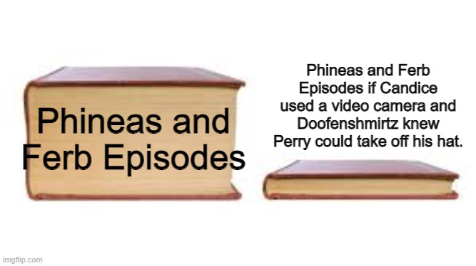 You know, why doesn't Candice ever just use the camera on her phone? | Phineas and Ferb Episodes if Candice used a video camera and Doofenshmirtz knew Perry could take off his hat. Phineas and Ferb Episodes | image tagged in big book small book,phineas and ferb | made w/ Imgflip meme maker