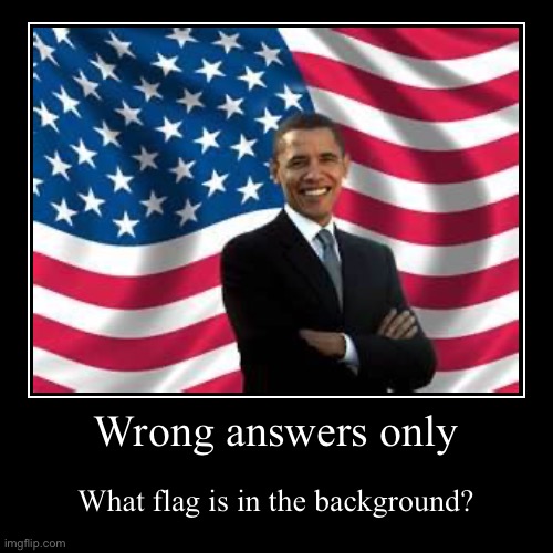 Wrong answers only | What flag is in the background? | image tagged in funny,demotivationals,obama | made w/ Imgflip demotivational maker