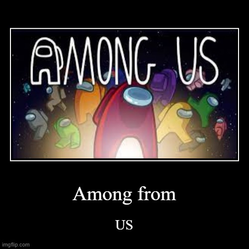 Among Us | Among from | US | image tagged in memes | made w/ Imgflip demotivational maker