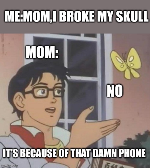 Is This A Pigeon Meme | ME:MOM,I BROKE MY SKULL; MOM:; NO; IT'S BECAUSE OF THAT DAMN PHONE | image tagged in memes,is this a pigeon | made w/ Imgflip meme maker