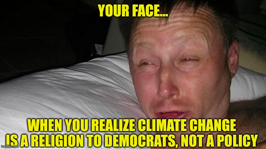 Climate changers, scientology, branch dividians.....yep these all are cults | YOUR FACE... WHEN YOU REALIZE CLIMATE CHANGE IS A RELIGION TO DEMOCRATS, NOT A POLICY | image tagged in woken up,cult,democrats,expectation vs reality | made w/ Imgflip meme maker