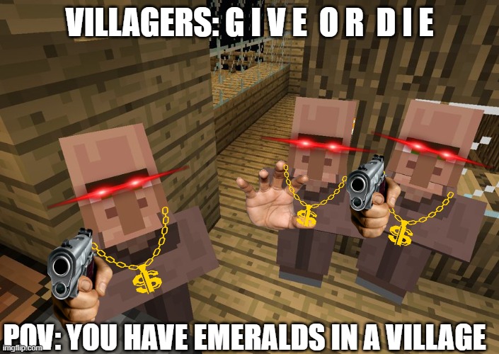 Minecraft Villagers | VILLAGERS: G I V E  O R  D I E; POV: YOU HAVE EMERALDS IN A VILLAGE | image tagged in minecraft villagers | made w/ Imgflip meme maker
