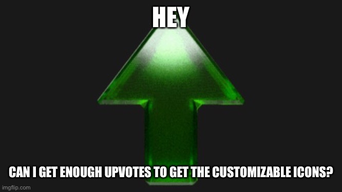 Upvote | HEY; CAN I GET ENOUGH UPVOTES TO GET THE CUSTOMIZABLE ICONS? | image tagged in upvote | made w/ Imgflip meme maker
