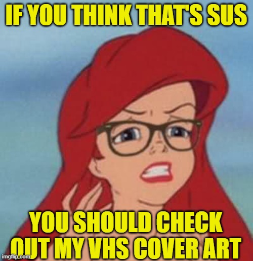 Hipster Ariel Meme | IF YOU THINK THAT'S SUS YOU SHOULD CHECK OUT MY VHS COVER ART | image tagged in memes,hipster ariel | made w/ Imgflip meme maker