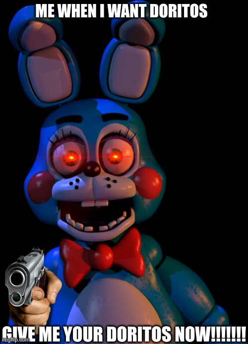 toy bonnie is gonna find your doritos | ME WHEN I WANT DORITOS; GIVE ME YOUR DORITOS NOW!!!!!!! | image tagged in toy bonnie fnaf | made w/ Imgflip meme maker