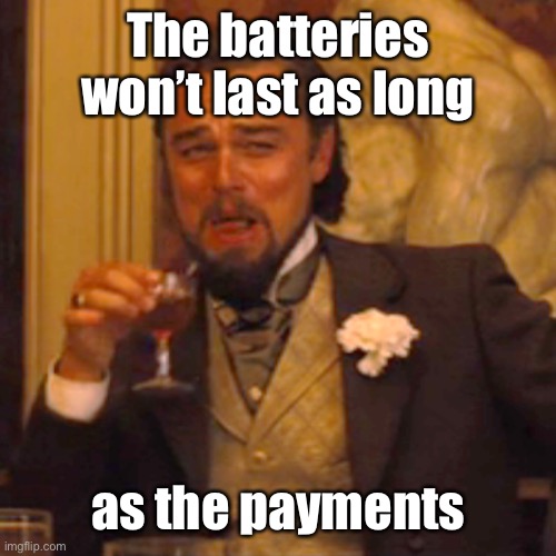 Laughing Leo Meme | The batteries won’t last as long as the payments | image tagged in memes,laughing leo | made w/ Imgflip meme maker