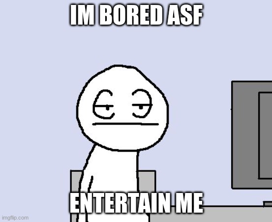 Bored of this crap | IM BORED ASF; ENTERTAIN ME | image tagged in bored of this crap | made w/ Imgflip meme maker