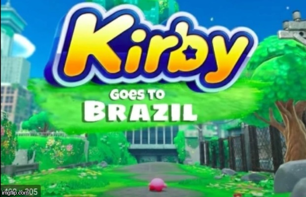 Kirby goes to B r a z i l | image tagged in lol,repost this | made w/ Imgflip meme maker