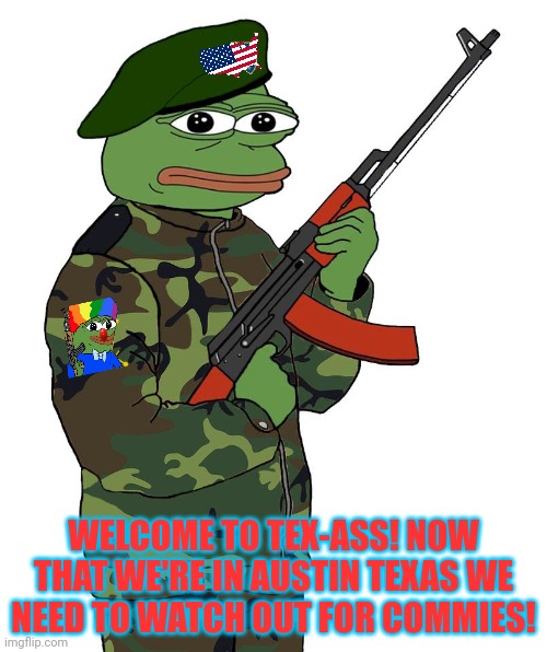 Pepe's Ground Pounders are in Texas! | WELCOME TO TEX-ASS! NOW THAT WE'RE IN AUSTIN TEXAS WE NEED TO WATCH OUT FOR COMMIES! | image tagged in pepe,ground pounders,texas,lets save the president | made w/ Imgflip meme maker