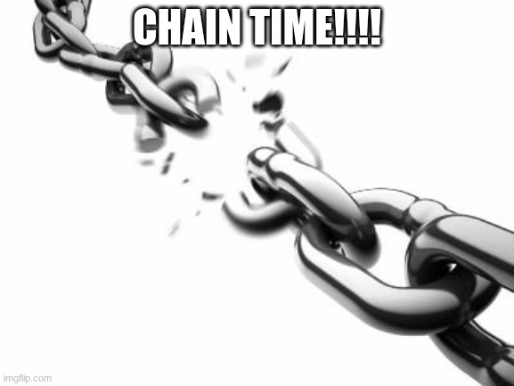 CHAIN TIME!!!! | image tagged in broken chains | made w/ Imgflip meme maker