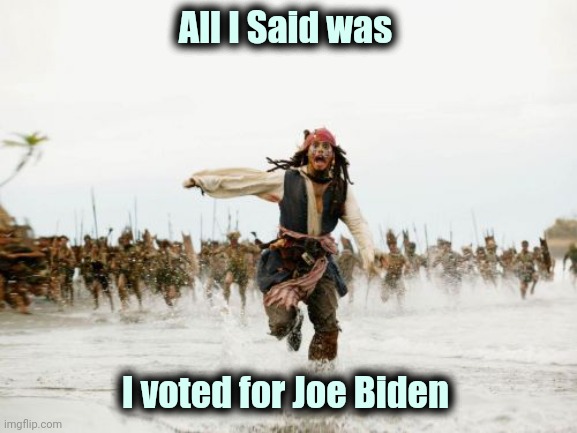 Jack Sparrow Being Chased Meme | All I Said was I voted for Joe Biden | image tagged in memes,jack sparrow being chased | made w/ Imgflip meme maker