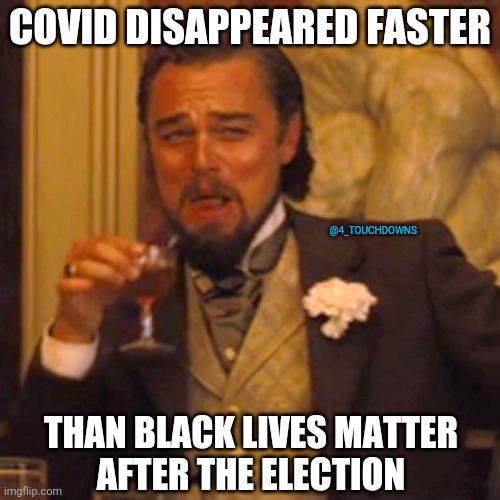 How fast? | COVID DISAPPEARED FASTER; @4_TOUCHDOWNS; THAN BLACK LIVES MATTER 
AFTER THE ELECTION | image tagged in covid,blm | made w/ Imgflip meme maker