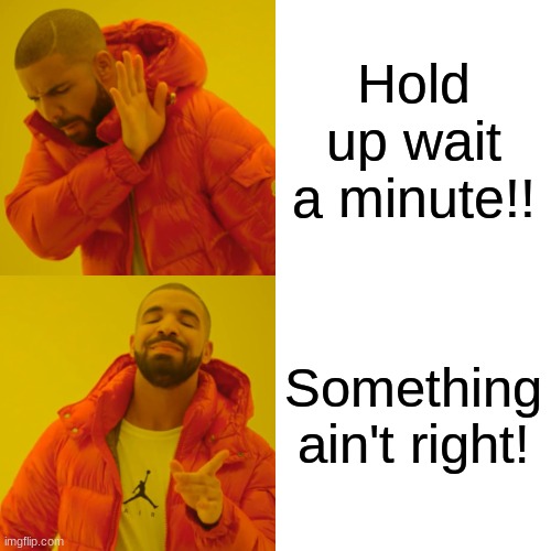 Hold Up wait a minute | Hold up wait a minute!! Something ain't right! | image tagged in memes,drake hotline bling | made w/ Imgflip meme maker