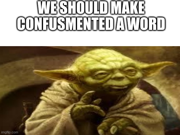 yes yes we SHALL | WE SHOULD MAKE CONFUSMENTED A WORD | made w/ Imgflip meme maker