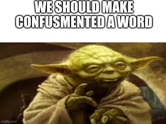 yes yes we SHALL | WE SHOULD MAKE CONFUSMENTED A WORD | made w/ Imgflip meme maker