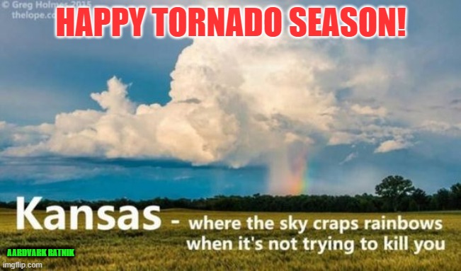 Kansas twisters |  HAPPY TORNADO SEASON! AARDVARK RATNIK | image tagged in tornado,kansas,weather,funny memes,rainbow | made w/ Imgflip meme maker
