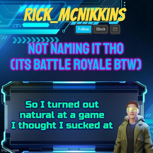 Mcnikkins Temp 3 v2 | NOT NAMING IT THO
(ITS BATTLE ROYALE BTW); So I turned out natural at a game I thought I sucked at | image tagged in mcnikkins temp 3 v2 | made w/ Imgflip meme maker