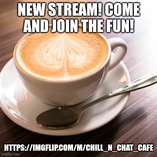 NEW STREAM! COME AND JOIN THE FUN! HTTPS://IMGFLIP.COM/M/CHILL_N_CHAT_CAFE | image tagged in coffee cup | made w/ Imgflip meme maker