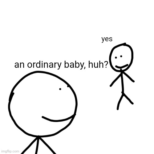 an ordinary baby, huh? | yes; an ordinary baby, huh? | image tagged in the mans | made w/ Imgflip meme maker