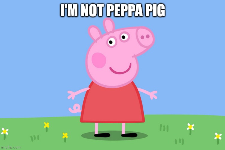 Peppa Pig | I'M NOT PEPPA PIG | image tagged in peppa pig | made w/ Imgflip meme maker