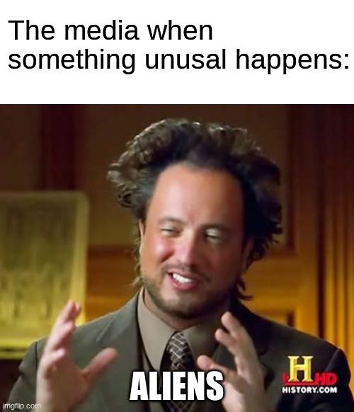 DO NOT UPDOOT | The media when something unusal happens:; ALIENS | image tagged in blank white template,memes,ancient aliens | made w/ Imgflip meme maker