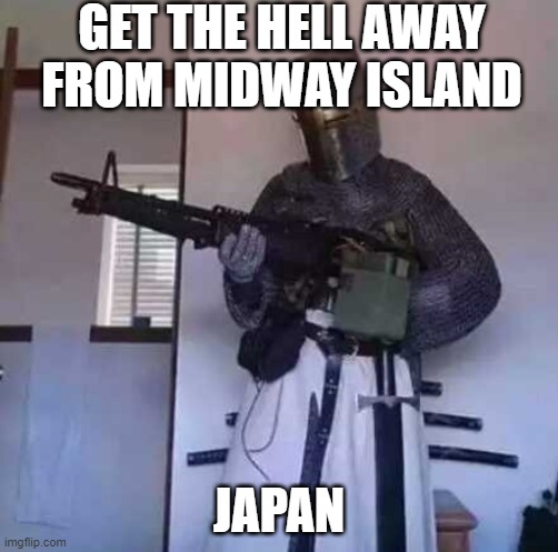 The battle of midway in a nutshell | GET THE HELL AWAY FROM MIDWAY ISLAND; JAPAN | image tagged in crusader knight with m60 machine gun | made w/ Imgflip meme maker